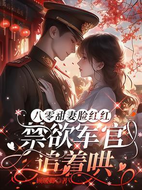 八零军婚甜蜜蜜全文免费阅读