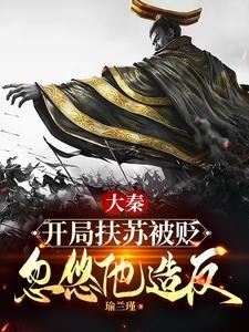 大秦扶苏手握三十万还不反TXT